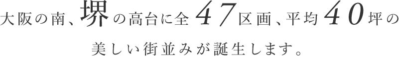 大阪の南、堺の高台に全47区画、平均40坪の美しい街並みが誕生します。